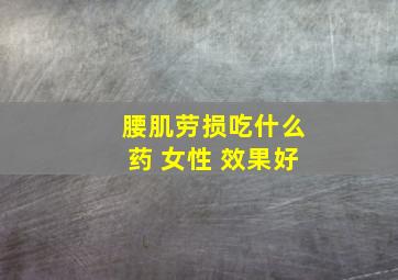 腰肌劳损吃什么药 女性 效果好